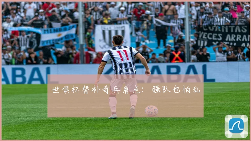 世俱杯替补奇兵看点:强队也怕乱