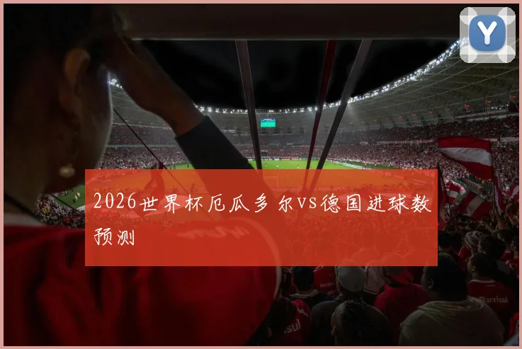 2026世界杯厄瓜多尔vs德国进球数预测