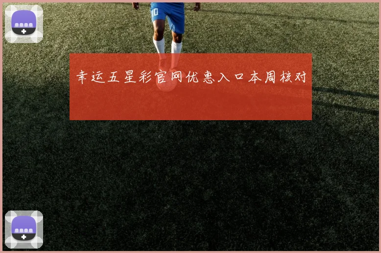 幸运五星彩官网优惠入口本周核对