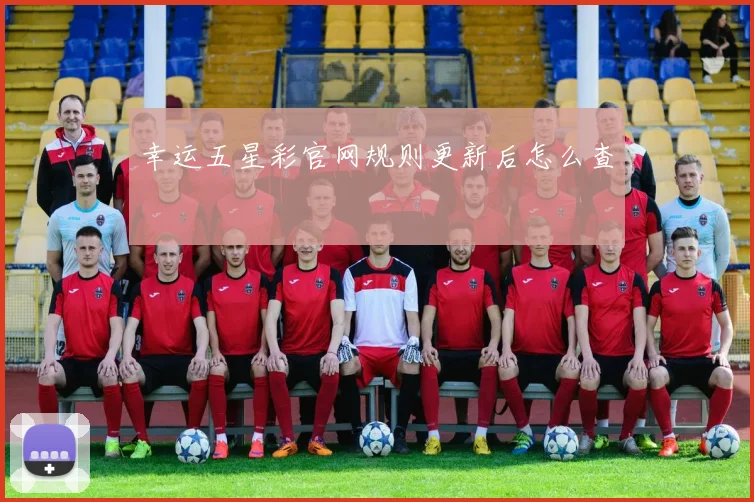 幸运五星彩官网规则更新后怎么查