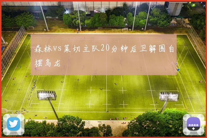 森林vs莱切主队20分钟后卫解围自摆乌龙