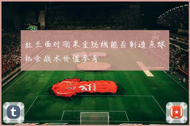 杜兰面对刚果金防线能否制造点球机会战术价值参考