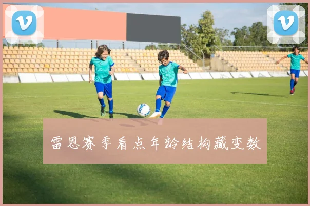 雷恩赛季看点年龄结构藏变数