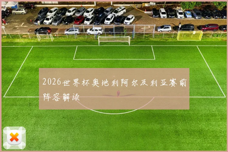 2026世界杯奥地利阿尔及利亚赛前阵容解读