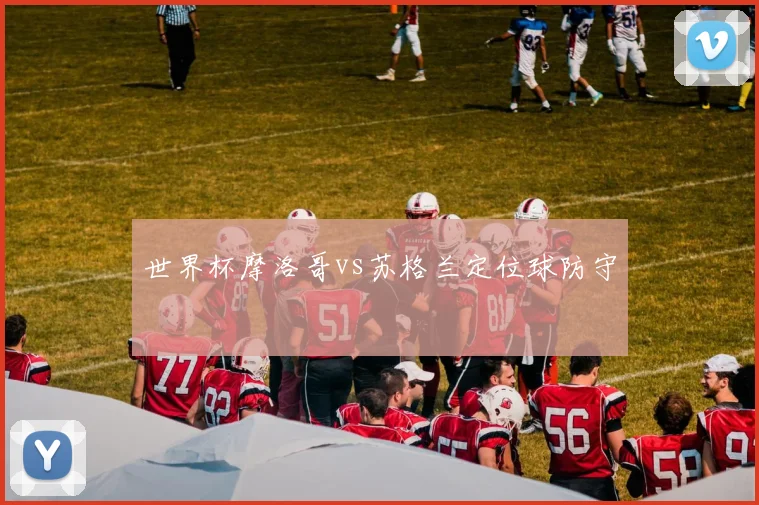 世界杯摩洛哥vs苏格兰定位球防守