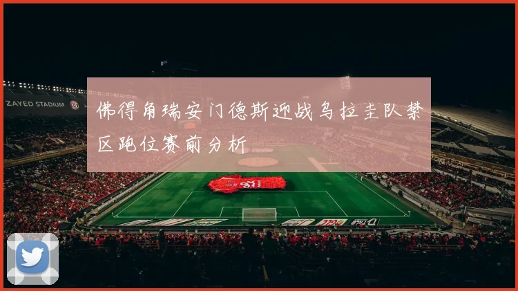 佛得角瑞安门德斯迎战乌拉圭队禁区跑位赛前分析