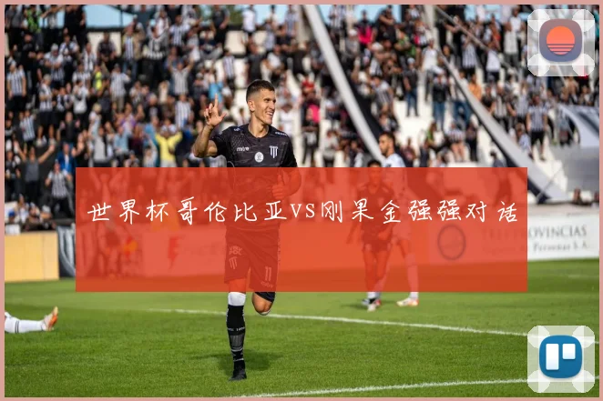 世界杯哥伦比亚vs刚果金强强对话