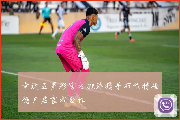幸运五星彩官方推荐携手布伦特福德开启官方合作