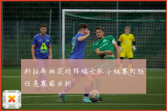 科拉希纳茨对阵瑞士队小组赛盯防任务赛前分析