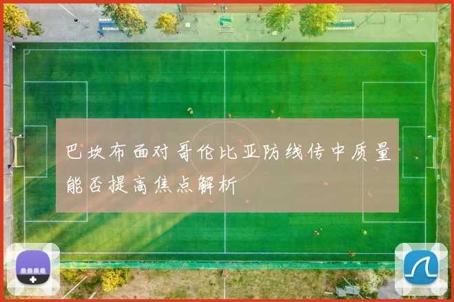 巴坎布面对哥伦比亚防线传中质量能否提高焦点解析