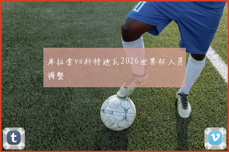 库拉索vs科特迪瓦2026世界杯人员调整