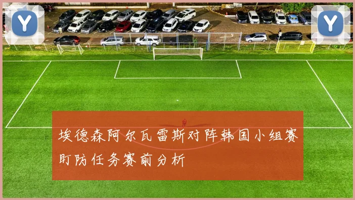 埃德森阿尔瓦雷斯对阵韩国小组赛盯防任务赛前分析