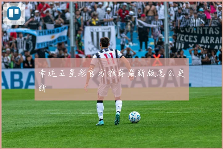 幸运五星彩官方推荐最新版怎么更新