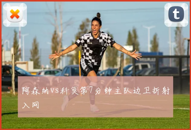阿森纳vs科莫第7分钟主队边卫折射入网