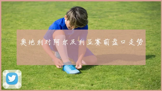 奥地利对阿尔及利亚赛前盘口走势