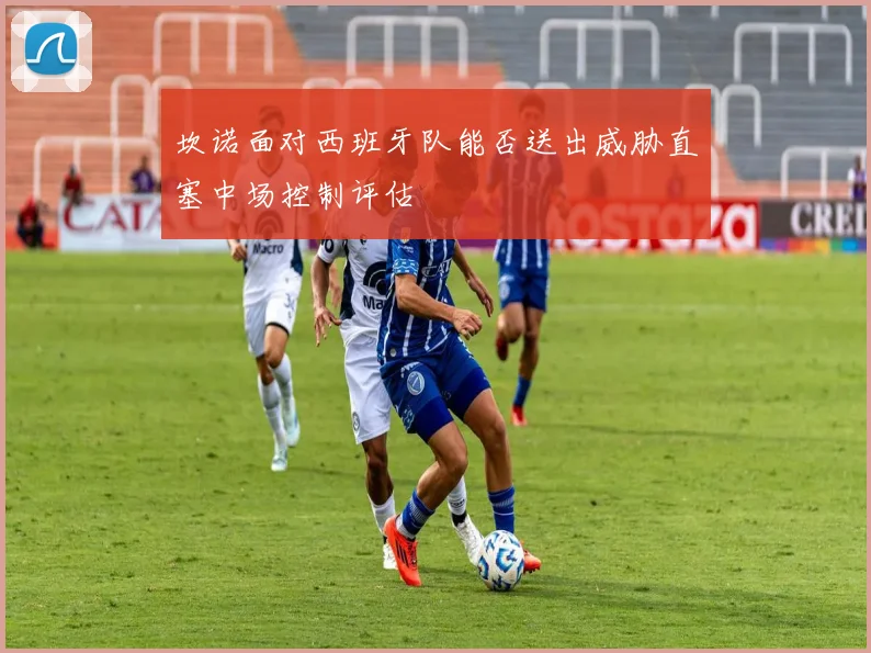 坎诺面对西班牙队能否送出威胁直塞中场控制评估