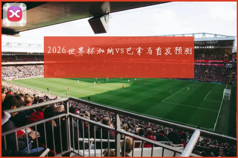 2026世界杯加纳vs巴拿马首发预测