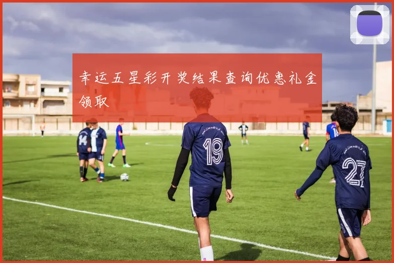 幸运五星彩开奖结果查询优惠礼金领取