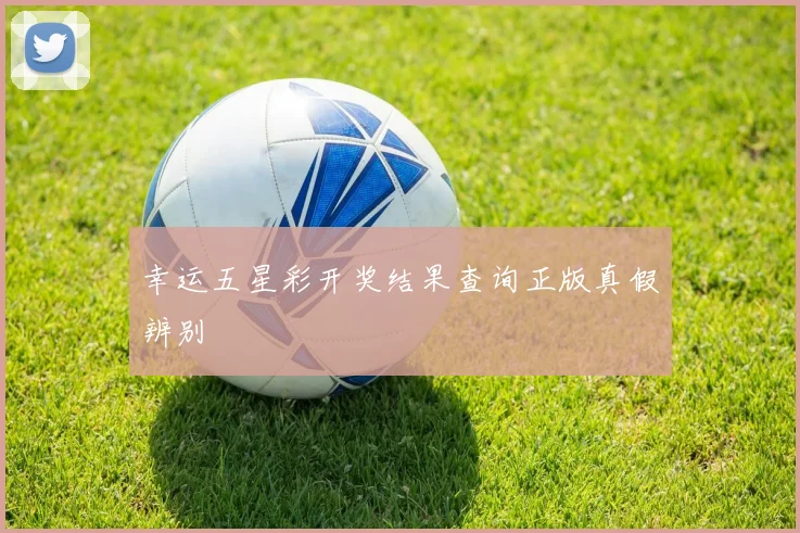 幸运五星彩开奖结果查询正版真假辨别