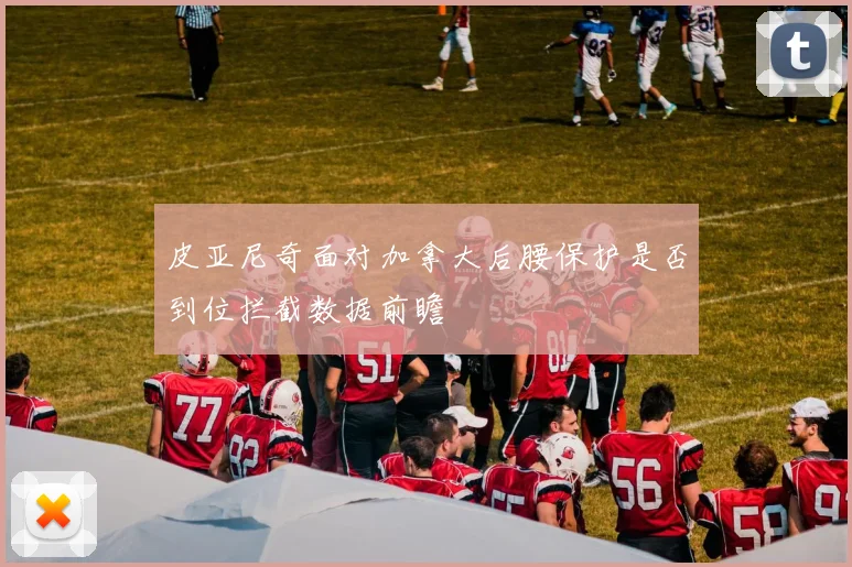 皮亚尼奇面对加拿大后腰保护是否到位拦截数据前瞻