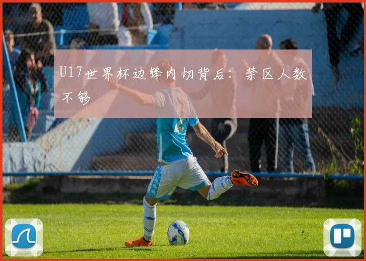 U17世界杯边锋内切背后:禁区人数不够