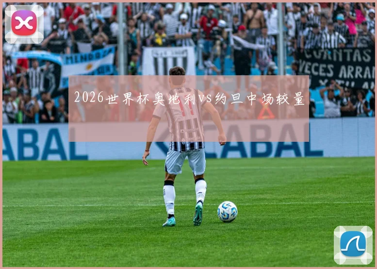 2026世界杯奥地利vs约旦中场较量