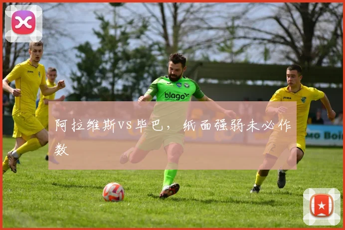 阿拉维斯vs毕巴，纸面强弱未必作数